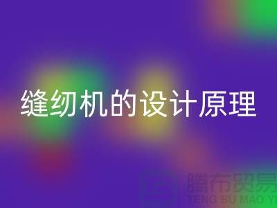 缝纫机的设计原理和细节介绍-上海二手缝纫机mk网页版公司