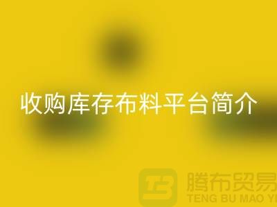 收购库存布料平台简介-mk网页版库存产品优势-全国收购库存公司