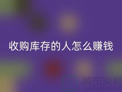 收购库存的人怎么赚钱（棉纱mk网页版公司）