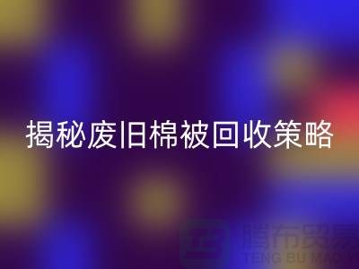 揭秘废旧棉被mk网页版市场的最佳价格策略