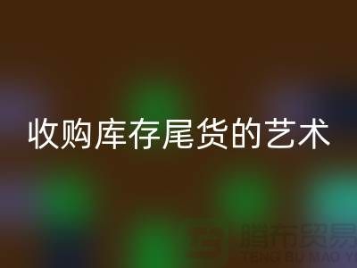 收购库存尾货的艺术：掌握话术技巧，提升销售业绩-义乌库存mk网页版 