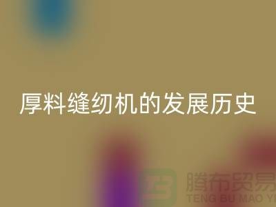 厚料缝纫机的发展历史-中捷缝纫机mk网页版价格-二手缝纫机mk网页版厂家