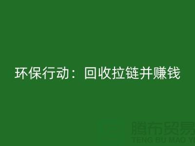 绿色环保行动：mk网页版拉链并赚钱！一吨拉链的经济价值