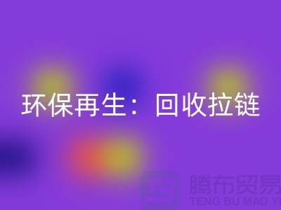 环保再生：mk网页版拉链，一吨可获得多少金钱回报？