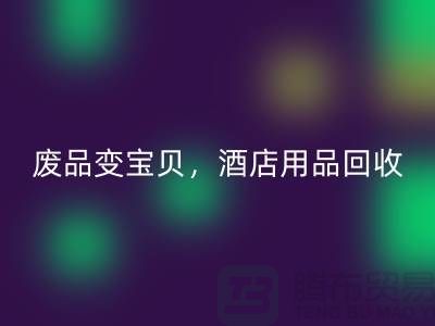 废品变宝贝，酒店用品mk网页版电话即刻拨打