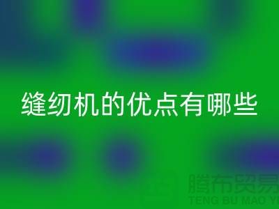 缝纫机的优点有哪些-Brother缝纫机mk网页版价格-二手缝纫机mk网页版公司