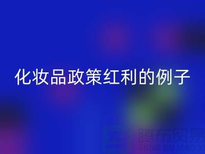 化妆品行业迎来政策红利的例子