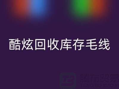 # 酷炫mk网页版库存毛线：打造个性风尚——上海腾布贸易