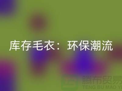 《mk网页版库存毛衣：环保潮流的象征——记上海腾布贸易的创新之路》
