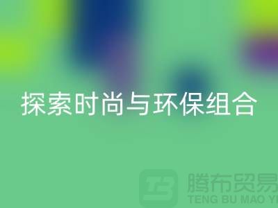 上海服装面料mk网页版公司：探索时尚与环保的完美结合