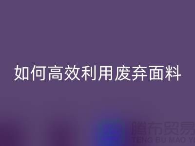 别再浪费了！上海服装面料mk网页版厂家教你如何高效利用废弃面料