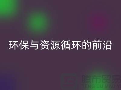 《上海布料mk网页版公司门市：环保与资源循环的前沿阵地》