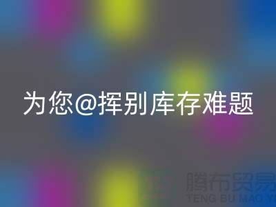 挥别库存难题，选择专业布料mk网页版公司ShTengBu.com