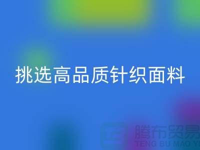 # 挑选靠谱的针织面料mk网页版厂家，从此专享高品质