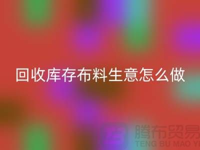 mk网页版库存布料生意怎么做好做的长久?mk网页版
