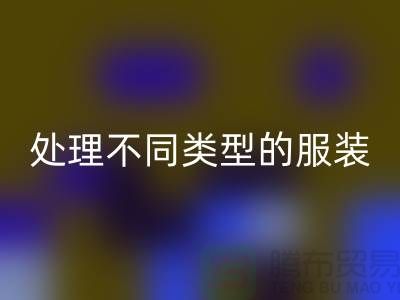上海服装mk网页版公司全面解析：如何正确处理不同类型的服装