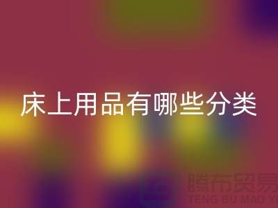 床上用品有哪些分类-mk网页版库存家纺-库存家纺mk网页版公司