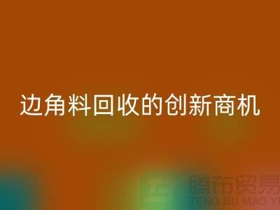 环保生意不走寻常路：废布边角料mk网页版公司的创新商机