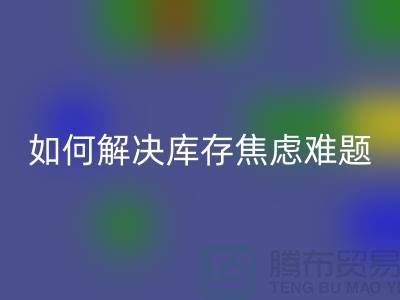 聚焦库存难题，布料mk网页版公司给你出奇招—上海腾布老夏