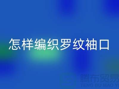 怎样编织罗纹袖口-库存服装辅料mk网页版-张家港服装辅料mk网页版公司