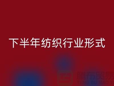 2023年下半年纺织行业形式会有所好转-上海纺织布料mk网页版市场