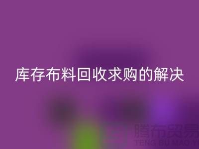 库存布料mk网页版求购解决了轻工业的积压问题-库存布料尾货网站