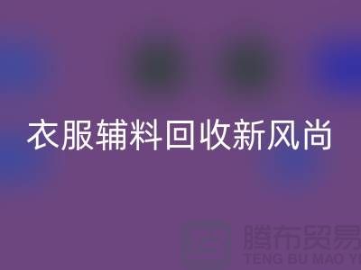 # 杭州腾布贸易有限公司：引领衣服辅料mk网页版新风尚