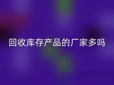 mk网页版库存产品的厂家多吗-北京收购库存尾货公司