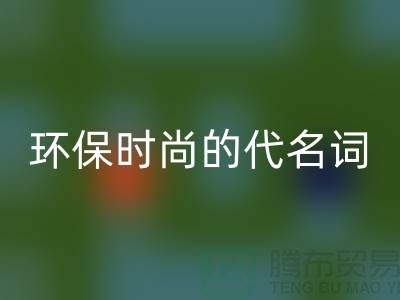 上海服装辅料mk网页版公司＞＞＞环保时尚的代名词
