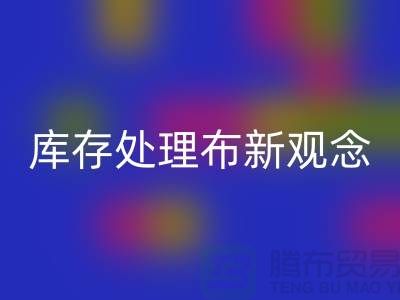 库存处理布mk网页版新观念：实现高效盈利-北京布料mk网页版公司