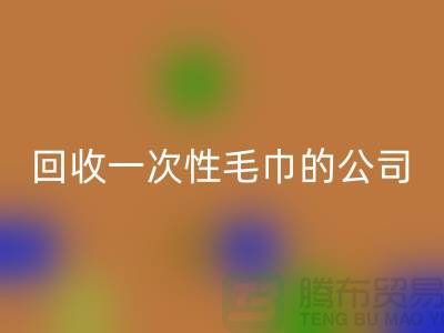 mk网页版一次性毛巾的公司有哪些名字和地址-上海腾布贸易