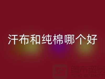 汗布和纯棉哪个好？价格上有什么区别——针织面料mk网页版厂家