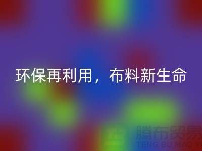 上海布料mk网页版厂家：环保再利用，赋予布料的新生命