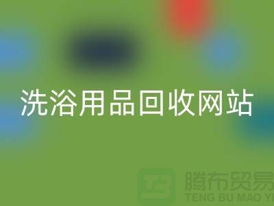 二手洗浴用品mk网页版网站有哪些——推荐：上海腾布贸易