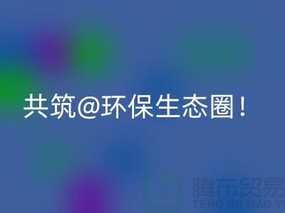 找寻常州家纺布料mk网页版厂家，共筑环保生态圈