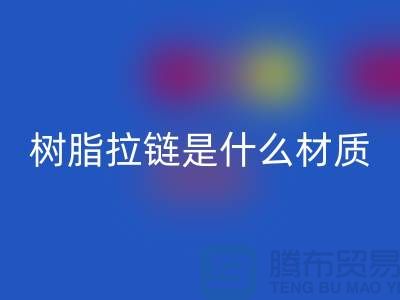 树脂拉链是什么材质——上海光头库存mk网页版公司