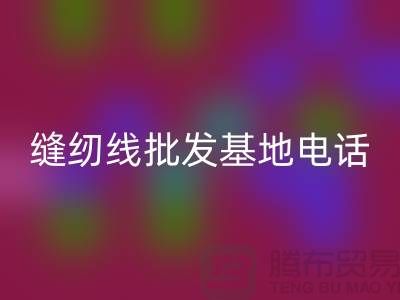 缝纫线批发市场在哪里——全国各大缝纫线批发基地电话