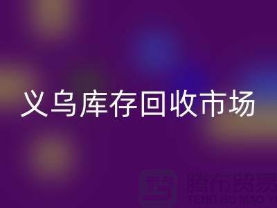 义乌库存mk网页版公司有哪些地方？全面解析义乌库存mk网页版市场分布
