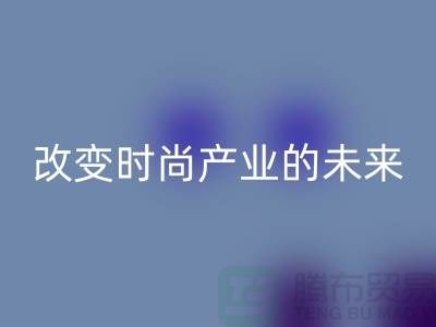 上海面料mk网页版公司解读新潮流：改变时尚产业的未来