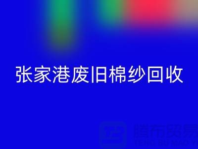 废旧棉纱mk网页版：联系方式指南与可持续发展（张家港腾布贸易）