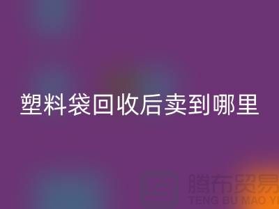 废旧塑料袋mk网页版后卖去什么地方？请赐教，谢谢！