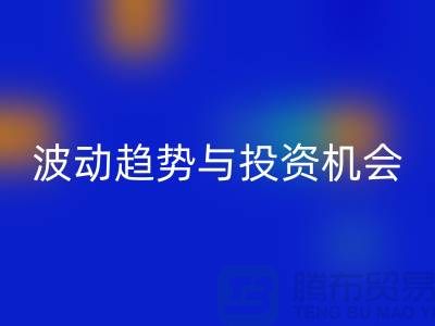 浙江mk网页版布料价格测评：揭秘市场波动趋势与投资机会