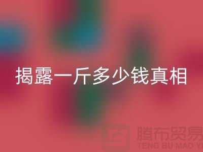 探寻布料mk网页版行业的秘密：一斤多少钱真相大揭露