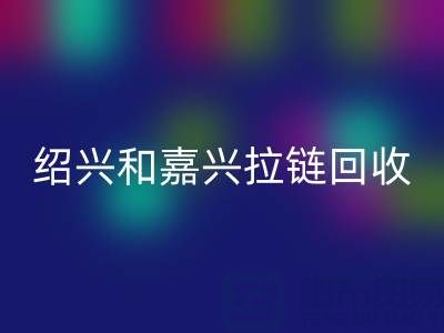 寻找浙江附近，绍兴和嘉兴地区，衣服拉链有人收购吗？