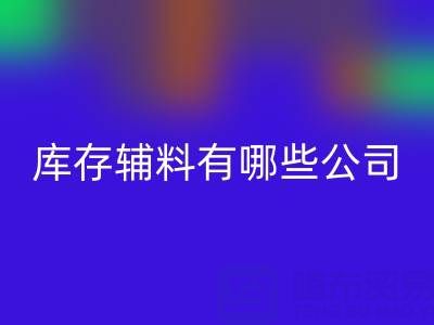 mk网页版库存辅料有哪些公司或者企业——辅料mk网页版网站