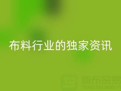 上海库存布料mk网页版厂家最新动态，为你奉上布料行业的独家资讯！
