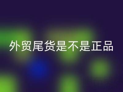 外贸尾货是不是正品？有假货吗？