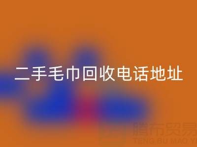 二手毛巾mk网页版电话和地址查询——上海腾布贸易公司