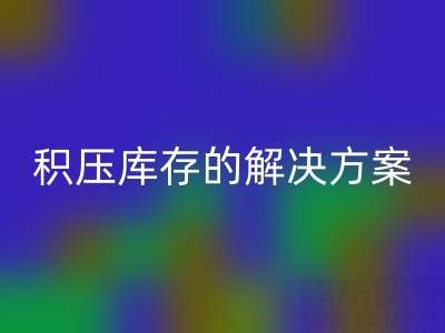 南通纺织品库存mk网页版：高效处理积压库存的最佳解决方案