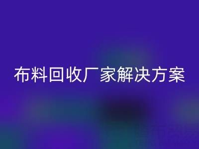 南通家纺布料mk网页版厂家解决方案：推动绿色循环经济